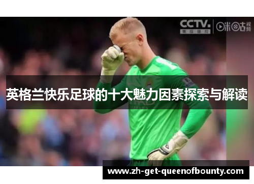 英格兰快乐足球的十大魅力因素探索与解读 英格兰快乐足球的十大魅力因素探索与解读