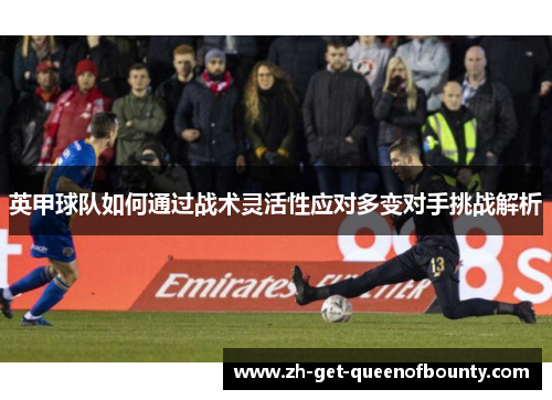 英甲球队如何通过战术灵活性应对多变对手挑战解析