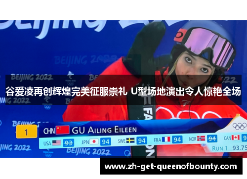 谷爱凌再创辉煌完美征服崇礼 U型场地演出令人惊艳全场 谷爱凌再创辉煌完美征服崇礼 U型场地演出令人惊艳全场