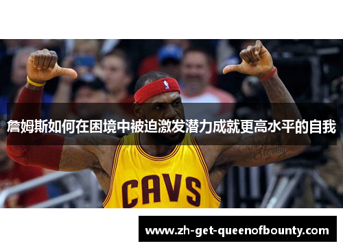 詹姆斯如何在困境中被迫激发潜力成就更高水平的自我 詹姆斯如何在困境中被迫激发潜力成就更高水平的自我