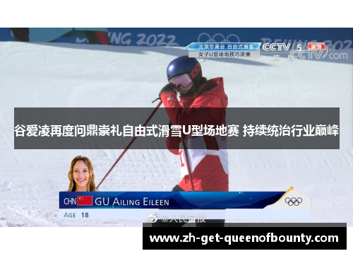 谷爱凌再度问鼎崇礼自由式滑雪U型场地赛 持续统治行业巅峰