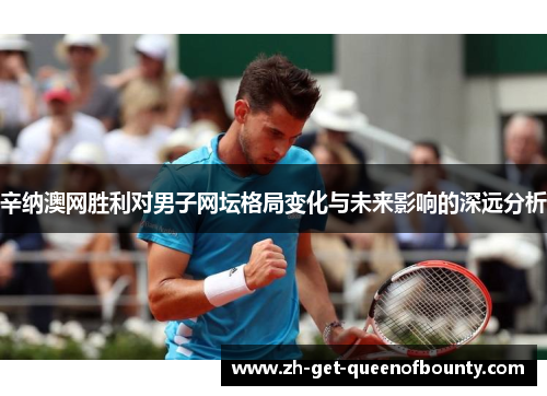 辛纳澳网胜利对男子网坛格局变化与未来影响的深远分析 辛纳澳网胜利对男子网坛格局变化与未来影响的深远分析