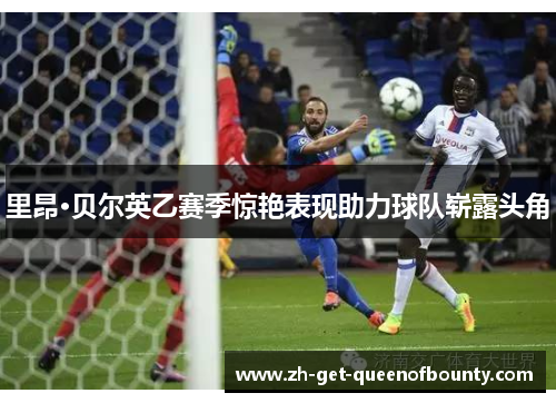 里昂·贝尔英乙赛季惊艳表现助力球队崭露头角