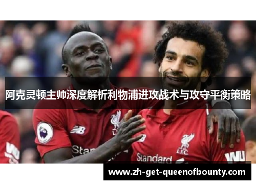 阿克灵顿主帅深度解析利物浦进攻战术与攻守平衡策略 阿克灵顿主帅深度解析利物浦进攻战术与攻守平衡策略