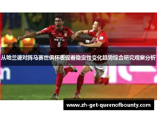 从哈兰德对阵马赛世俱杯表现看稳定性变化趋势综合研究观察分析