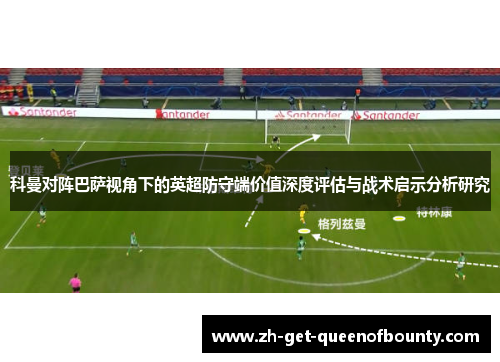 科曼对阵巴萨视角下的英超防守端价值深度评估与战术启示分析研究