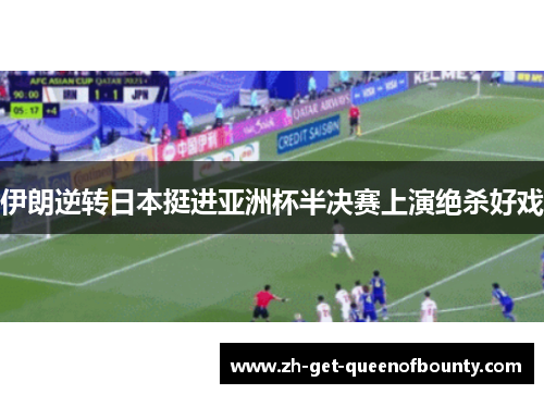 伊朗逆转日本挺进亚洲杯半决赛上演绝杀好戏