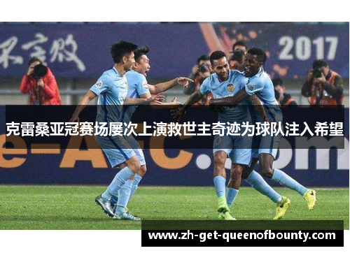 克雷桑亚冠赛场屡次上演救世主奇迹为球队注入希望