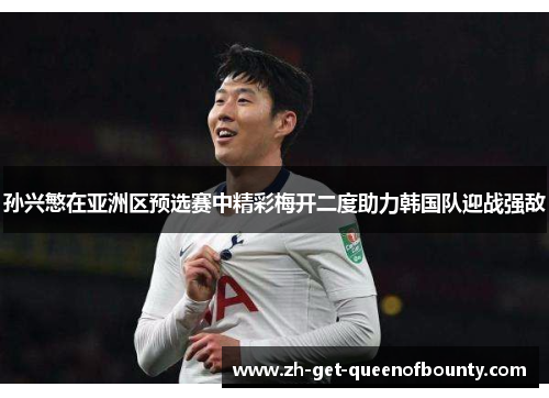 孙兴慜在亚洲区预选赛中精彩梅开二度助力韩国队迎战强敌