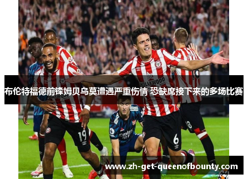 布伦特福德前锋姆贝乌莫遭遇严重伤情 恐缺席接下来的多场比赛