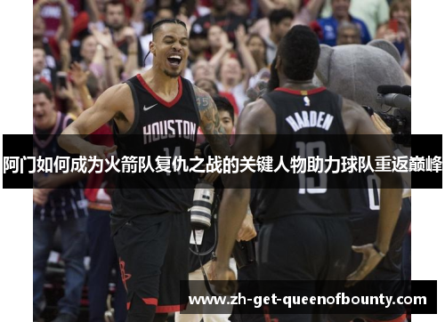 阿门如何成为火箭队复仇之战的关键人物助力球队重返巅峰