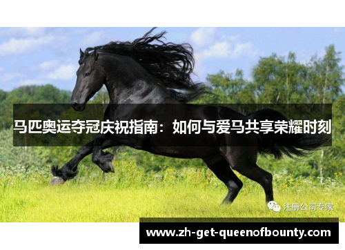 马匹奥运夺冠庆祝指南：如何与爱马共享荣耀时刻