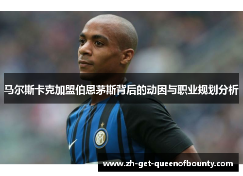 马尔斯卡克加盟伯恩茅斯背后的动因与职业规划分析