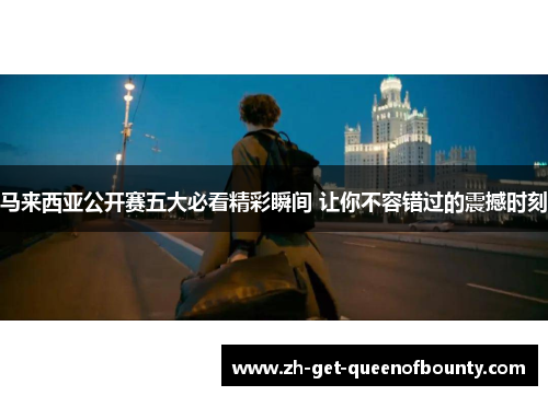 马来西亚公开赛五大必看精彩瞬间 让你不容错过的震撼时刻