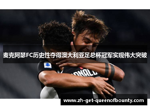 麦克阿瑟FC历史性夺得澳大利亚足总杯冠军实现伟大突破