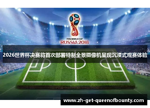 2026世界杯决赛将首次部署特制全景摄像机呈现沉浸式观赛体验